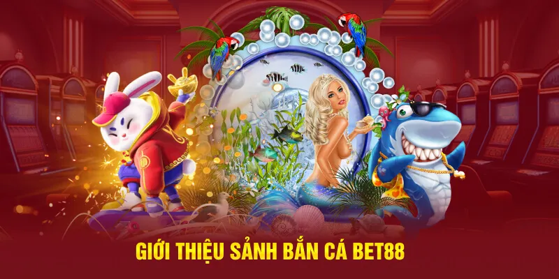 Giới thiệu sảnh bắn cá Bet88