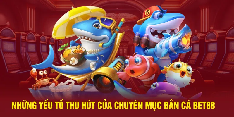 Những yếu tố thu hút của chuyên mục bắn cá Bet88