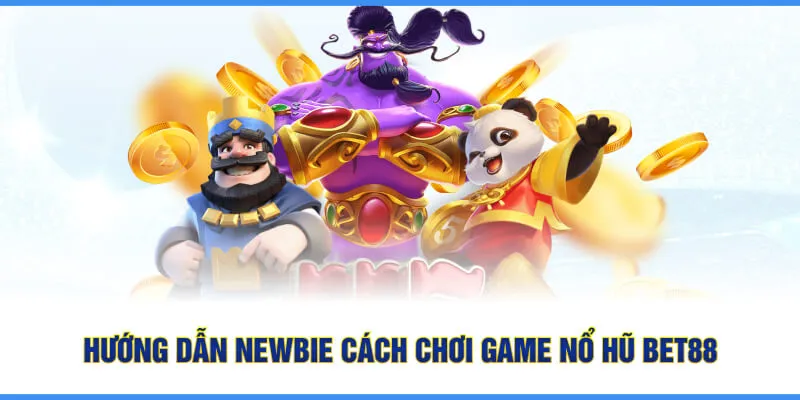 Hướng dẫn newbie cách chơi game nổ hũ bet88